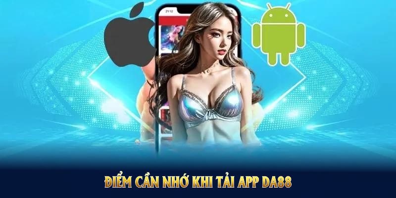 Điểm cần nhớ khi Tải app DA88 giúp quy trình cài đặt thuận lợi