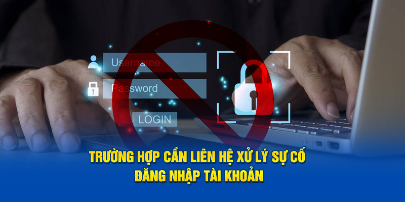 Trường hợp cần liên hệ xử lý sự cố đăng nhập tài khoản